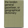 The London General Gazetteer, Or Geographical Dictionary by Unknown