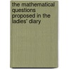 The Mathematical Questions Proposed In The Ladies' Diary door Anonymous Anonymous