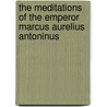 The Meditations Of The Emperor Marcus Aurelius Antoninus door Emperor O. Marcus Aurelius