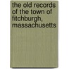 The Old Records Of The Town Of Fitchburgh, Massachusetts door Walter A. Davis