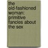 The Old-Fashioned Woman: Primitive Fancies About The Sex