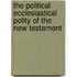 The Political Ecclesiastical Polity Of The New Testament