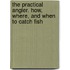 The Practical Angler. How, Where, And When To Catch Fish