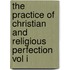 The Practice Of Christian And Religious Perfection Vol I