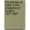 The Princes Of India In The Endgame Of Empire, 1917-1947 by Ian Copland