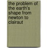 The Problem Of The Earth's Shape From Newton To Clairaut by John L. Greenberg