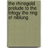 The Rhinegold Prelude To The Trilogy The Ring Of Niblung