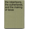 The Robertsons, The Sutherlands, And The Making Of Texas by Anne Sutherland