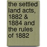 The Settled Land Acts, 1882 & 1884 And The Rules Of 1882 door Sir Arthur Underhill