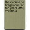 The Vicomte De Bragelonne; Or, Ten Years Later, Volume 4 by pere Alexandre Dumas