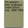 The Western Bahr Al-Ghazal Under British Rule, 1898-1956 by Ahmad Alawad Sikainga