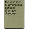 The Wise Men Of Greece In A Series Of Dramatic Dialogues by John Stuart Blackie