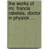 The Works Of Mr. Francis Rabelais, Doctor In Physick ... door François Rabelais