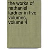 The Works Of Nathaniel Lardner In Five Volumes, Volume 4 by Rev Nathaniel Lardner