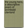 The Young Hero, A Descriptive Poem Of Archibald Clevland door T.P. Bell