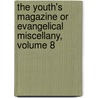 The Youth's Magazine Or Evangelical Miscellany, Volume 8 door . Anonymous