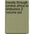 Travels Through Central Africa to Timbuctoo 2 Volume Set
