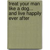 Treat Your Man Like a Dog... and Live Happily Ever After door Maia Madden