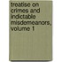 Treatise on Crimes and Indictable Misdemeanors, Volume 1
