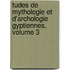 Tudes de Mythologie Et D'Archologie Gyptiennes, Volume 3