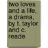 Two Loves and a Life, a Drama, by T. Taylor and C. Reade