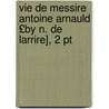 Vie De Messire Antoine Arnauld £by N. De Larrire], 2 Pt by Noel De Larriï¿½Re