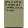 View of Nature, in Letters to a Traveller Among the Alps door Richard Joseph Sullivan