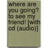 Where Are You Going? To See My Friend! [with Cd (audio)]