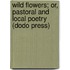 Wild Flowers; Or, Pastoral and Local Poetry (Dodo Press)