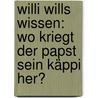 Willi wills wissen: Wo kriegt der Papst sein Käppi her? door Lieselotte Wendl