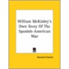 William Mckinley's Own Story Of The Spanish-American War by Marshall Everett