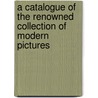 A Catalogue Of The Renowned Collection Of Modern Pictures door . Anonymous