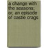 A Change With The Seasons; Or, An Episode Of Castle Crags