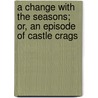 A Change With The Seasons; Or, An Episode Of Castle Crags door Cumming Duncan