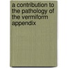 A Contribution To The Pathology Of The Vermiform Appendix by Theophilus Nicholas Kelynack