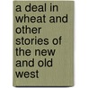 A Deal In Wheat And Other Stories Of The New And Old West by Frank Benjamin Franklin Norris