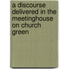 A Discourse Delivered In The Meetinghouse On Church Green door Ezra Stiles Gannett