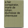 A Fair Conspirator, Marie De Rohan, Duchesse De Chevreuse by Hugh Noel Williams