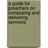 A Guide For Preachers On Composing And Delivering Sermons door Henry Adler Sosland