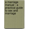 A Marriage Manual - A Practical Guide To Sex And Marriage by H.M. Stone