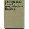 A Parent's Guide for Raising Spiritually Mature Teenagers by Greg Grimwood