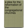 A Plea For The Reformation Of The Congregational Churches by Henry Webb
