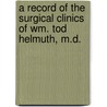 A Record Of The Surgical Clinics Of Wm. Tod Helmuth, M.D. by Philetus J. Stephens