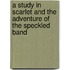 A Study in Scarlet and the Adventure of the Speckled Band