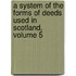 A System Of The Forms Of Deeds Used In Scotland, Volume 5