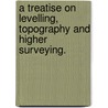 A Treatise On Levelling, Topography And Higher Surveying. door Lld W.M. Gillespie