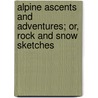 Alpine Ascents And Adventures; Or, Rock And Snow Sketches door Henry Schutz Wilson