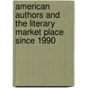 American Authors And The Literary Market Place Since 1990 door James L. West