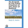 An Account Of The Public Charities Of The Town Of Bedford door Ralph B. Hankin