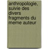 Anthropologie, Suivie Des Divers Fragments Du Meme Auteur by Immanual Kant